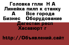 Головка гпли  Н А, Линейка пилп к станку 2А622 - Все города Бизнес » Оборудование   . Дагестан респ.,Хасавюрт г.